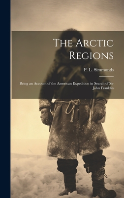 The Arctic Regions: Being an Account of the American Expedition in Search of Sir John Franklin - Simmonds, P L (Peter Lund) 1814-1897 (Creator)