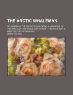 The Arctic Whaleman; Or, Winter in the Arctic Ocean: Being a Narrative of the Wreck of the Whale Ship Citizen: Together with a Brief History of Whaling