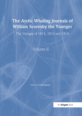 The Arctic Whaling Journals of William Scoresby the Younger/ Volume II / The Voyages of 1814, 1815 and 1816 - Scoresby, William, and Jackson, C Ian (Editor)