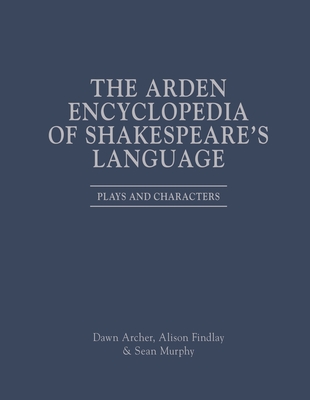 The Arden Encyclopedia of Shakespeare's Language: Plays and Characters - Findlay, Alison, and Murphy, Sean, and Culpeper, Jonathan (Editor)