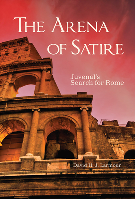 The Arena of Satire: Juvenal's Search for Rome Volume 52 - Larmour, David H J