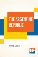 The Argentine Republic: Its Development And Progress Translated By Joseph Mccabe