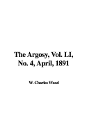 The Argosy, Vol. Li, No. 4, April, 1891 - Wood, W Charles (Editor)