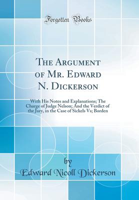 The Argument of Mr. Edward N. Dickerson: With His Notes and Explanations; The Charge of Judge Nelson; And the Verdict of the Jury, in the Case of Sickels Vs; Borden (Classic Reprint) - Dickerson, Edward Nicoll