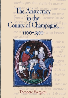 The Aristocracy in the County of Champagne, 1100-1300 - Evergates, Theodore, Professor