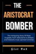 The Aristocrat Bomber: The Intriguing Story Of Rose Dugdale, from debutante to Britain and Ireland's most wanted Criminal.