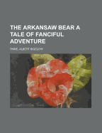 The Arkansaw Bear a Tale of Fanciful Adventure