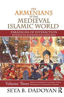 The Armenians in the Medieval Islamic World: Medieval Cosmopolitanism and Images of Islamthirteenth to Fourteenth Centuries - Dadoyan, Seta B.