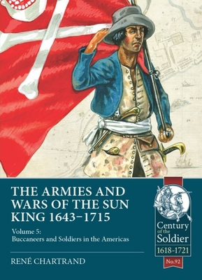 The Armies and Wars of the Sun King 1643-1715: Volume 5: Buccaneers and Soldiers in the Americas - Chartrand, Ren