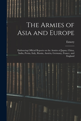 The Armies of Asia and Europe: Embracing Official Reports on the Armies of Japan, China, India, Persia, Italy, Russia, Austria, Germany, France, and England - Upton, Emory 1839-1881