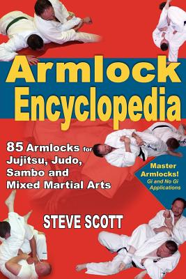The Armlock Encyclopedia: 85 Armlocks for Jujitsu, Judo, Sambo and Mixed Martial Arts - Scott, Steve
