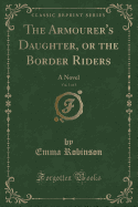 The Armourer's Daughter, or the Border Riders, Vol. 1 of 3: A Novel (Classic Reprint)