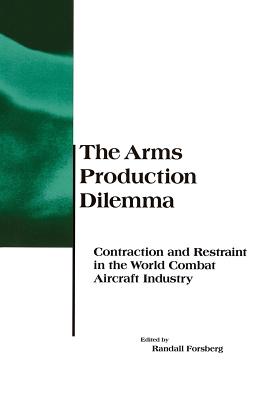 The Arms Production Dilemma: Contraction and Restraint in the World of the Combat Aircraft Industry - Forsberg, Randall (Editor)