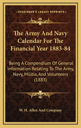 The Army and Navy Calendar for the Financial Year 1883-84: Being a Compendium of General Information Relating to the Army, Navy, Militia, and Volunteers (1883)