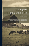 The Army Horseshoer, 1912: A Manual Prepared For The Use Of Students Of The Training School For Farriers And Horseshoers