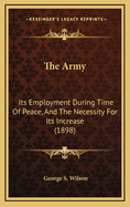 The Army; Its Employment During Time of Peace, and the Necessity for Its Increase