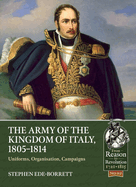 The Army of the Kingdom of Italy, 1805-1814: Uniforms, Organization, Campaigns