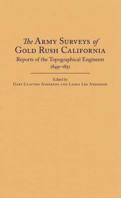 The Army Surveys of Gold Rush California: Reports of Topographical Engineers, 1849-1851 - Anderson, Gary Clayton (Editor), and Anderson, Laura Lee, Dr., PH.D. (Editor)