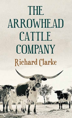 The Arrowhead Cattle Company - Clarke, Richard