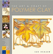 The Art and Craft of Polymer Clay: Techniques and Inspiration for Jewellery, Beads and the Decorative Arts