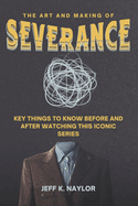 The Art and Making of Severance: Key Things To Know Before And After Watching This Iconic Series