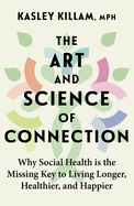 The Art and Science of Connection: Why Social Health Is the Missing Key to Living Longer, Healthier, and Happier