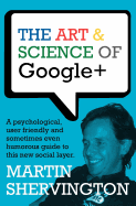 The Art and Science of Google+: A Psychological, User Friendly and Sometimes Even Humorous Guide to This New Social Layer.