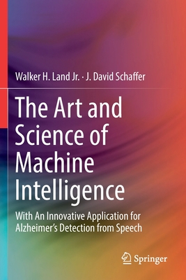 The Art and Science of Machine Intelligence: With an Innovative Application for Alzheimer's Detection from Speech - Land Jr, Walker H, and Schaffer, J David