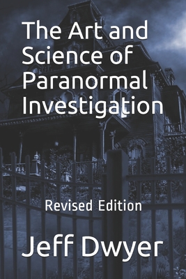The Art and Science of Paranormal Investigation: Revised Edition - Dwyer, Jeff J