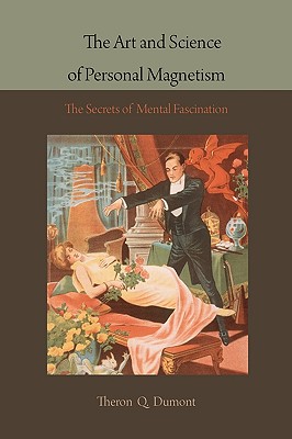 The Art and Science of Personal Magnetism: The Secrets of Mental Fascination - Dumont, Theron Q