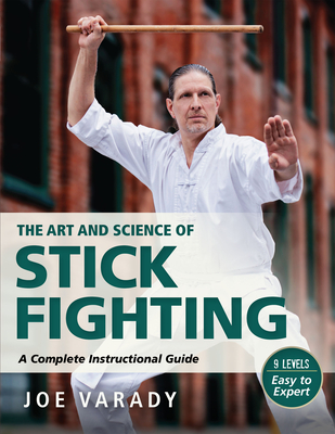 The Art and Science of Stick Fighting: Complete Instructional Guide - Varady, Joe