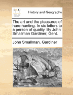 The Art and the Pleasures of Hare-Hunting. in Six Letters to a Person of Quality. by John Smallman Gardiner, Gent