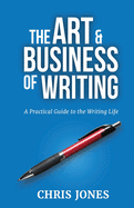 The Art & Business of Writing: A Practical Guide to the Writing Life