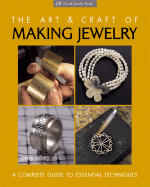 The Art & Craft of Making Jewelry: A Complete Guide to Essential Techniques