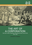 The Art of a Corporation: The East India Company as Patron and Collector, 1600-1860