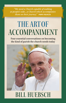 The Art of Accompaniment: Four Essential Conversations on Becoming the Kind of Parish the Church Needs Today - Huebsch, Bill