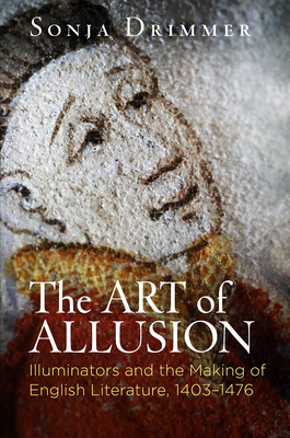 The Art of Allusion: Illuminators and the Making of English Literature, 1403-1476 - Drimmer, Sonja