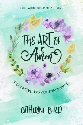 The Art of Amen: A Creative Prayer Experience - Bird, Catherine