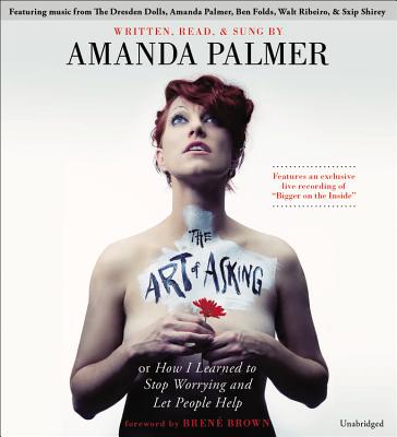 The Art of Asking: How I Learned to Stop Worrying and Let People Help - Palmer, Amanda, and Brown, Brene, PhD, Lmsw (Foreword by)