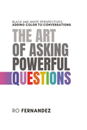 The Art of Asking Powerful Questions.: Black and White Perspectives: Adding Color to Conversations.