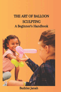 The Art of Balloon Sculpting: A Beginner's Handbook