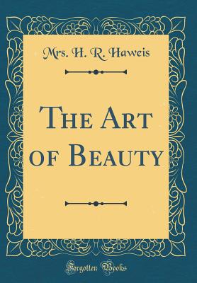 The Art of Beauty (Classic Reprint) - Haweis, Mrs H R