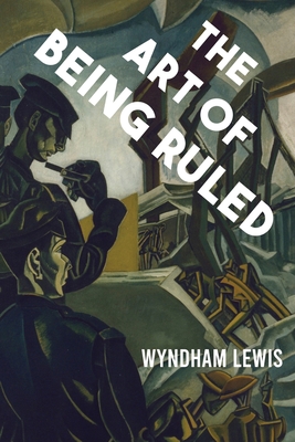 The Art of Being Ruled - Lewis, Wyndham