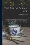 The Art of Bobbin Lace: a Practical Text Book of Workmanship in Antique and Modern Lace Including Geneoese, Point De Flandre Bruges Guipure, Duchesse, Honiton, raised Honiton, Applique, and Bruxelles: Also How to Clean and Repair Valuable Lace, Etc.