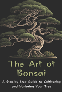 The Art of Bonsai: A Step-by-Step Guide to Cultivating and Nurturing Your Tree