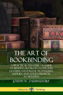 The Art of Bookbinding: A Practical Treatise - A Guide to Binding Books in Cloth and Leather; Handmade Techniques; Supplies; and Styles Medieval to Modern