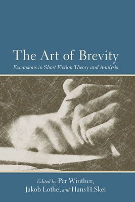 The Art of Brevity: Excursions in Short Fiction Theory and Analysis - Winther, Per (Editor), and Lothe, Jakob, PH D (Editor), and Skei, Hans H (Editor)