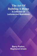 The Art Of Building A Home: A Collection Of Lectures And Illustrations