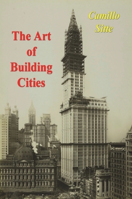 The Art of Building Cities: City Building According to Its Artistic Fundamentals - Sitte, Camillo, and Stewart, Charles T (Translated by)