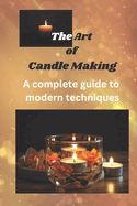 The Art of Candle Making: A complete guide to modern techniques